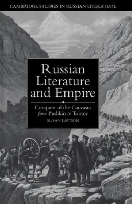 Russian Literature and Empire: Conquest of the Caucasus from Pushkin to Tolstoy by Susan Layton, Catriona Kelly, Anthony Cross