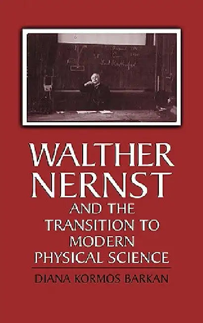 Walther Nernst and the Transition to Modern Physical Science by Diana Kormos Barkan, Diana Kormos Barkan