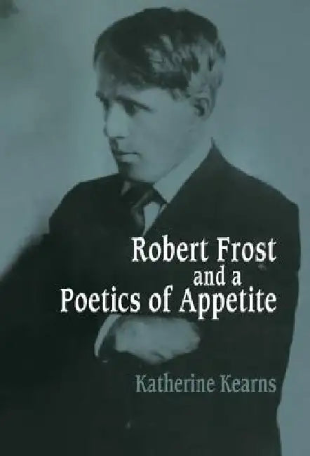 Robert Frost and a Poetics of Appetite by Katherine Kearns