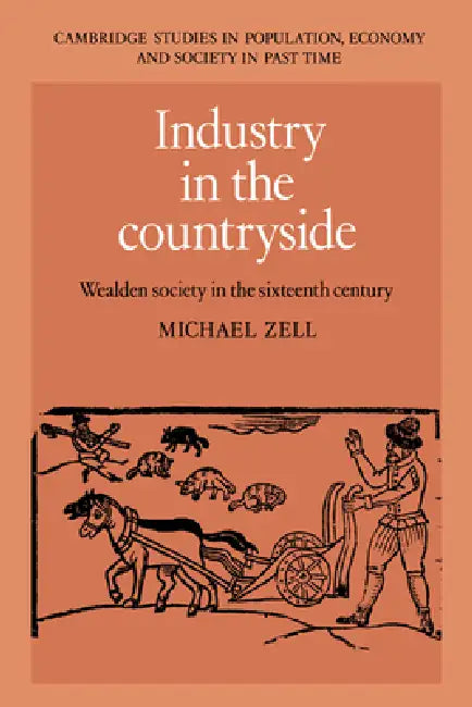 Industry in the Countryside: Wealden Society in the Sixteenth Century by Michael Zell
