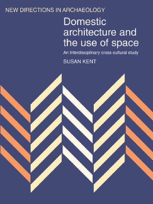 Domestic Architecture And The Use Of Space: An Interdisciplinary Cross-cultural Study by Susan Kent