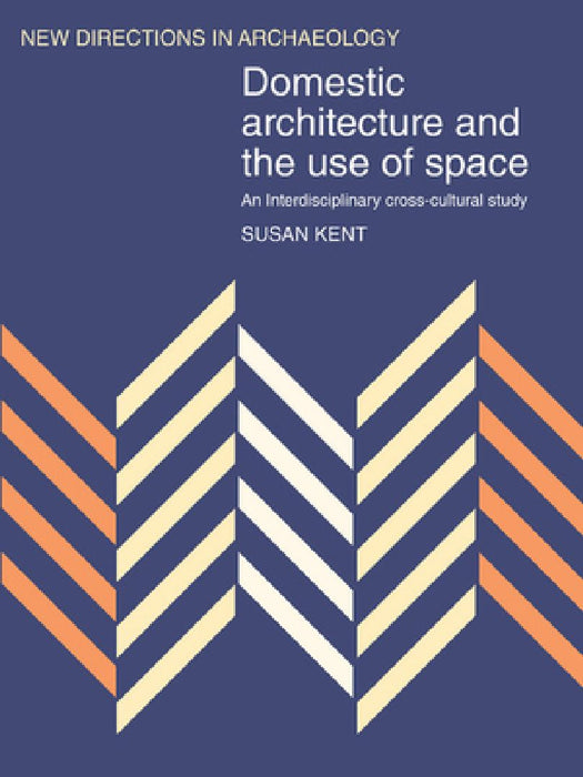 Domestic Architecture And The Use Of Space: An Interdisciplinary Cross-cultural Study by Susan Kent