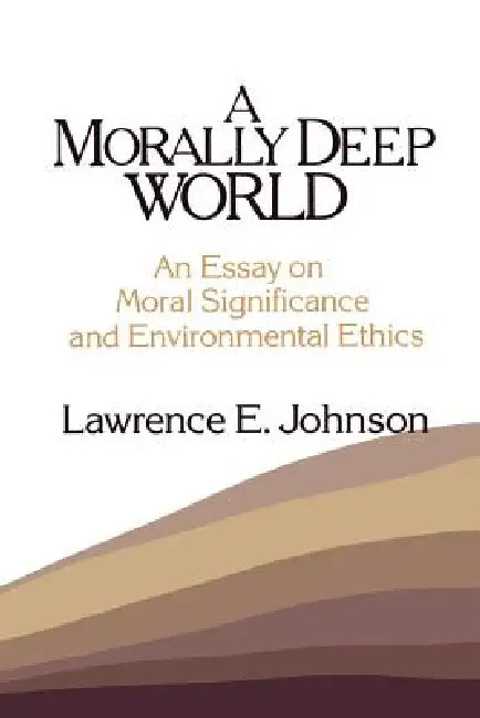 Morally Deep World: An Essay on Moral Significance and Environmental Ethics by Lawrence E. Johnson