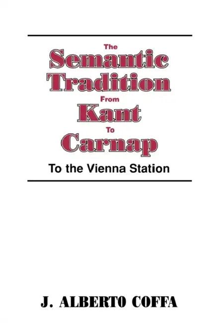 The Semantic Tradition from Kant to Carnap: To the Vienna Station by J. Alberto Coffa, Linda Wessels, J. Albert Coffa