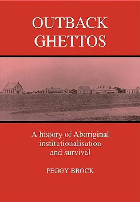 Outback Ghettos: Aborigines, Institutionalisation and Survival by Peggy Brock