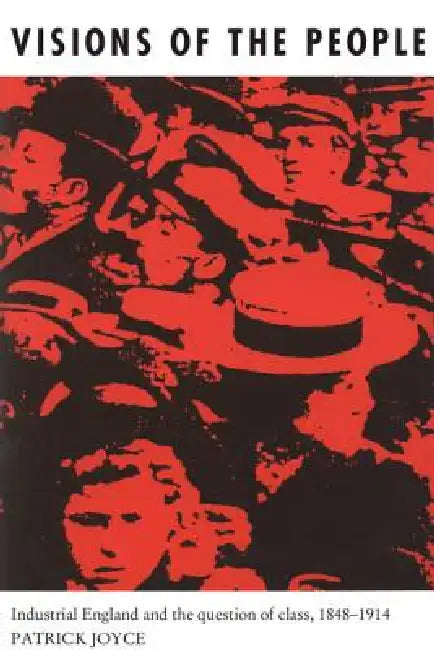 Visions of the People: Industrial England and the Question of Class 1848-1914 by Patrick Joyce