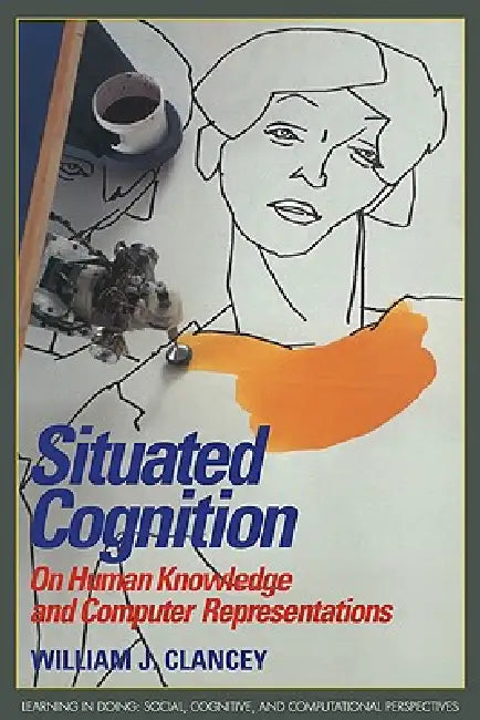 Situated Cognition: On Human Knowledge and Computer Representations by William J. Clancey, Roy Pea, John Seely Brown