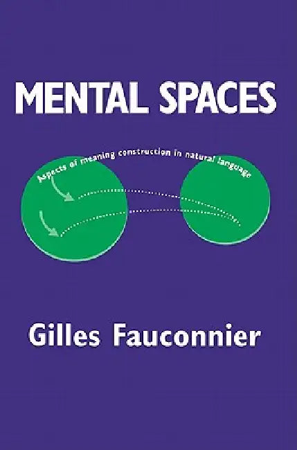 Mental Spaces: Aspects of Meaning Construction in Natural Language by Gilles Fauconnier, Eve Sweester, George Lakoff