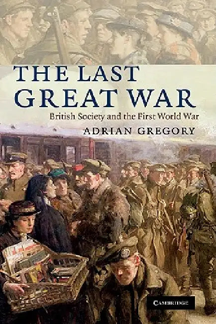 The Last Great War: British Society and the First World War by Adrian Gregory