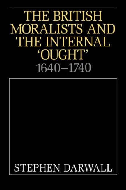 The British Moralists and the Internal 'Ought': 1640 1740 by Stephen L. Darwall