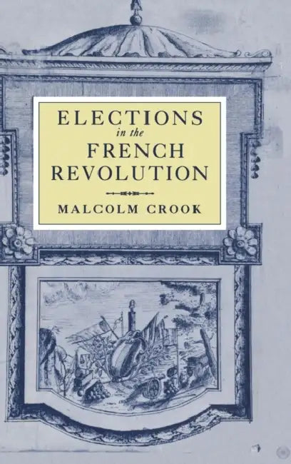 Elections in the French Revolution: An Apprenticeship in Democracy, 1789-1799 by Malcolm Crook