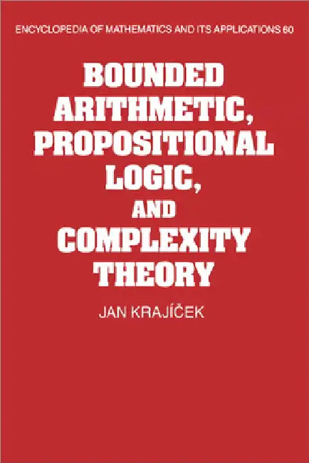 Bounded Arithmetic, Propositional Logic and Complexity Theory by Jan Krajicek