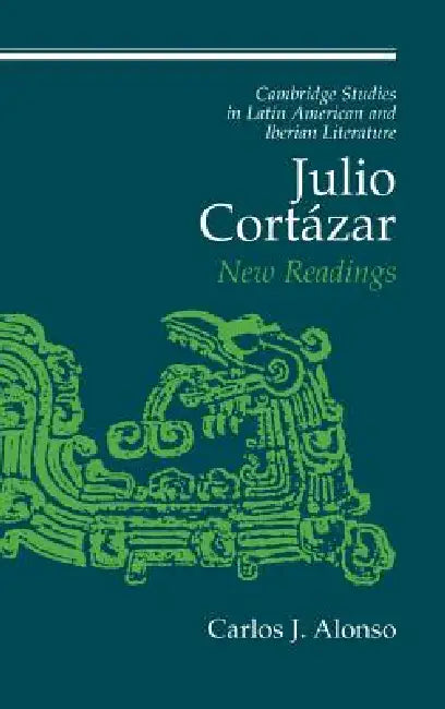 Julio Cortazar: New Readings by Carlos J. Alonso, Enrique Pupo-Walker, Frederick Luciani