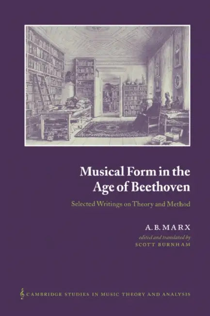 Musical Form in the Age of Beethoven: Selected Writings on Theory and Method by A. B. Marx, Adolf Bernhard Marx, Scott Burnham