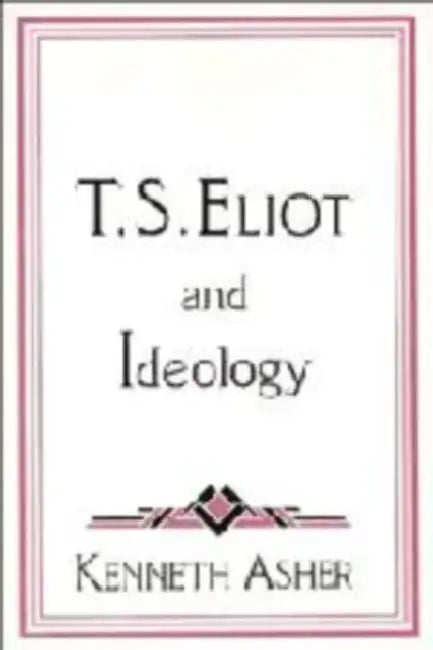 T. S. Eliot and Ideology by Kenneth Asher