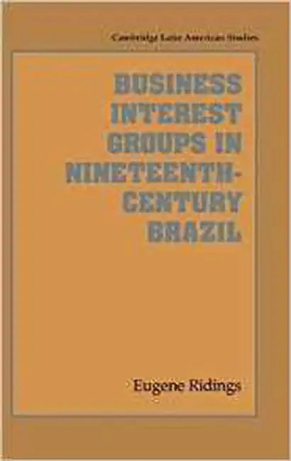 Business Interest Groups In Nineteenth-Century Brazil by Eugene Ridings