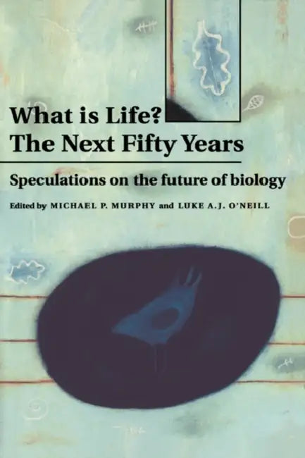 What Is Life? the Next Fifty Years: Speculations on the Future of Biology by Michael P. Murphy, Luke A. O'Neil, Luke O'Neill