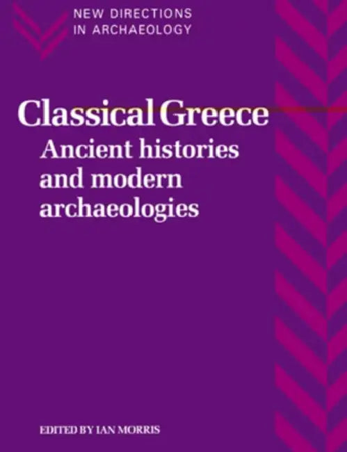 Classical Greece: Ancient Histories and Modern Archaeologies by Ian Morris, Francoise Audouze, Cyprian Broodbank