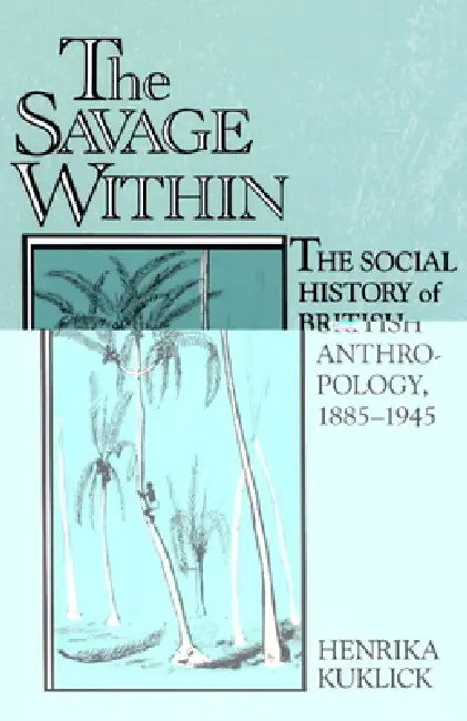 The Savage Within: The Social History of British Anthropology, 1885 1945 by Henrika Kuklick