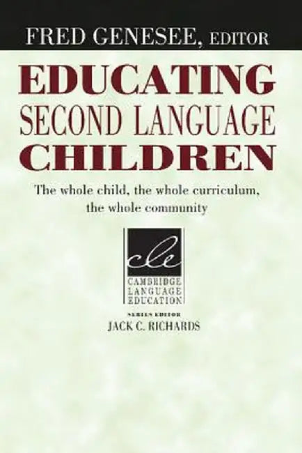 Educating Second Language Children: The Whole Child, the Whole Curriculum, the Whole Community by Fred Genesee