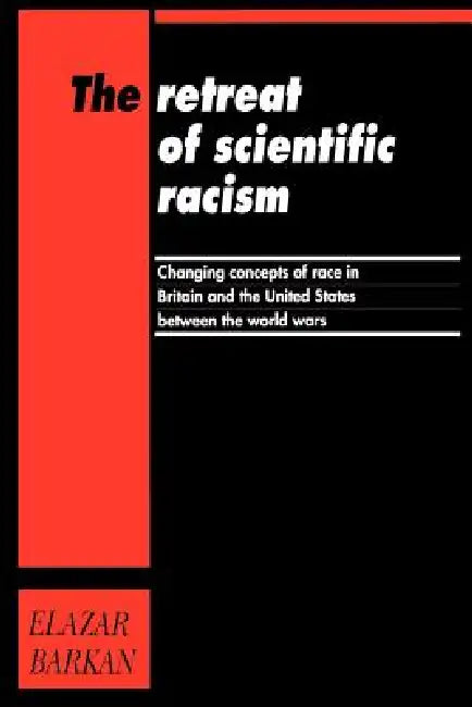 Retreat of Scientific Racism: Changing Concepts of Race in Britain and the United States Between the World Wars by Elazar Barkan