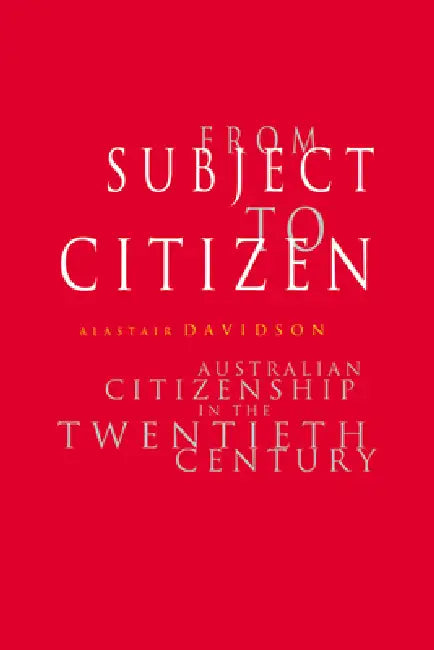 From Subject to Citizen: Australian Citizenship in the Twentieth Century by Alastair Davidson
