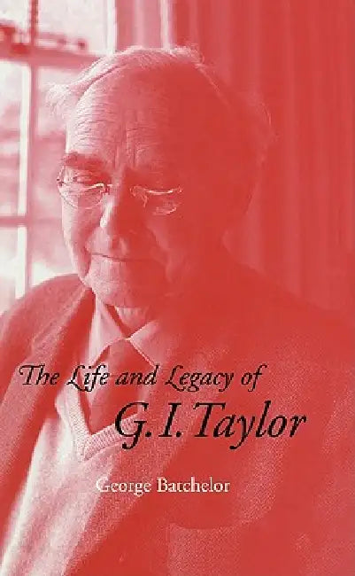 The Life and Legacy of G. I. Taylor by George K. Batchelor, G. K. Batchelor