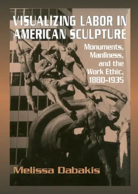 Visualizing Labor in American Sculpture by Melissa Dabakis
