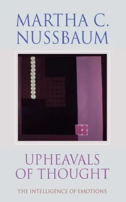 Upheavals of Thought: The Intelligence of Emotions by Martha Craven Nussbaum