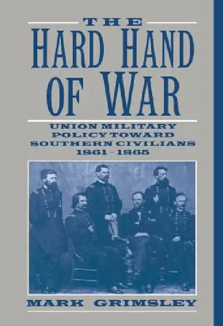 The Hard Hand of War: Union Military Policy Toward Southern Civilians, 1861 1865 by Mark Grimsley