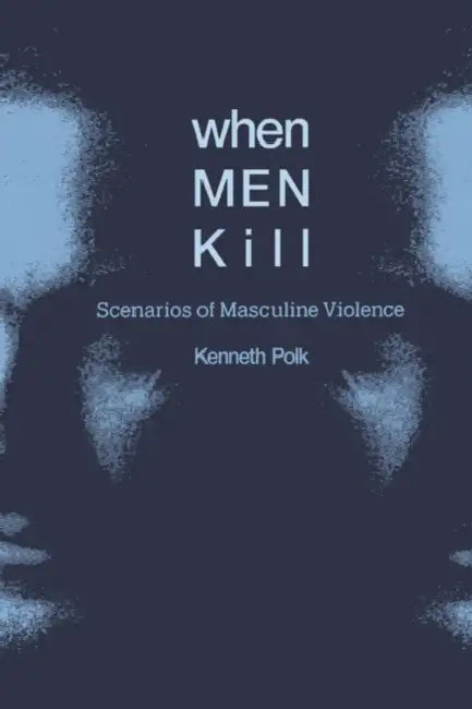When Men Kill: Scenarios of Masculine Violence by Kenneth Polk, Polk Kenneth