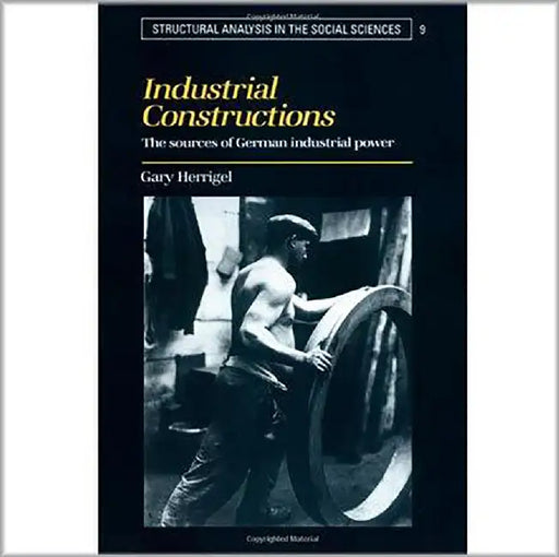 Industrial Constructions: The Sources of German Industrial Power by Gary Herrigel