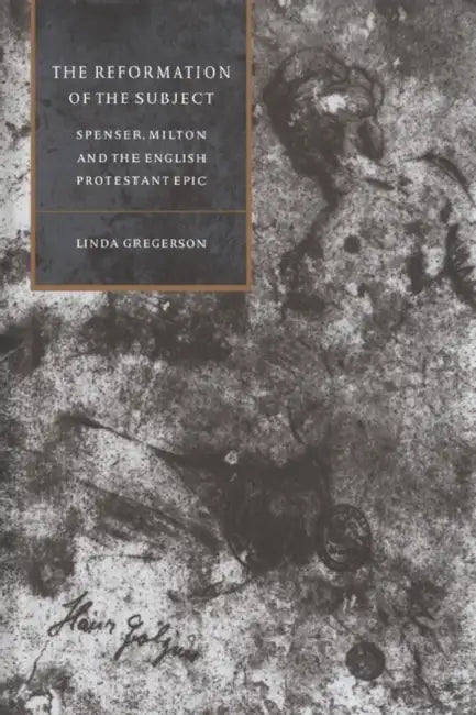 The Reformation of the Subject: Spenser, Milton, and the English Protestant Epic by Linda Gregerson, Stephen Orgel, Anne Barton
