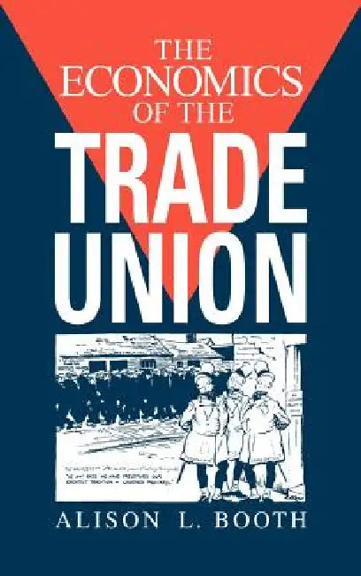 The Economics of the Trade Union by Alison L. Booth