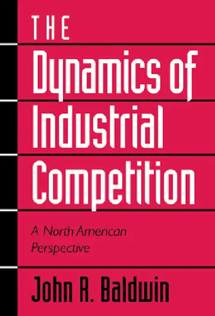 The Dynamics of Industrial Competition: A North American Perspective by John R. Baldwin, Paul K. Gorecki, Richard Caves