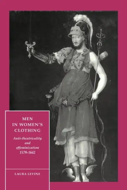 Men in Women's Clothing: Anti-Theatricality and Effeminization, 1579 1642 by Laura Levine, Stephen Orgel, Anne Barton