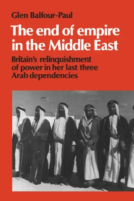 The End of Empire in the Middle East: Britain's Relinquishment of Power in Her Last Three Arab Dependencies by Glen Balfour-Paul, III Burke Edmund, Michael C. Hudson
