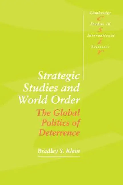 Strategic Studies and World Order: The Global Politics of Deterrence by Bradley S. Klein, Klein Bradley S.