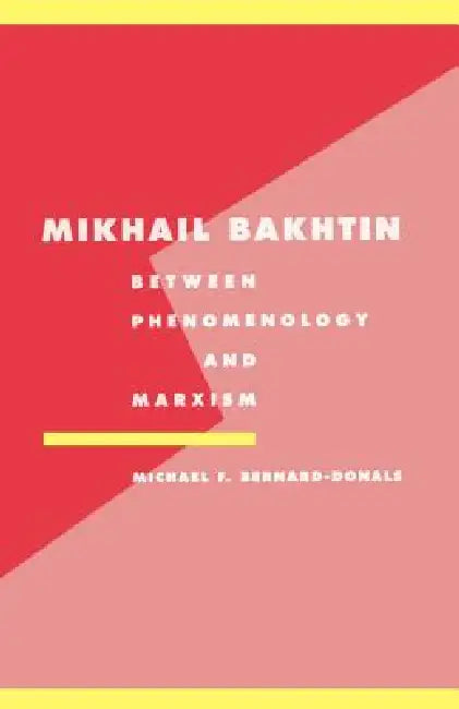 Mikhail Bakhtin: Between Phenomenology and Marxism by Michael F. Bernard-Donals