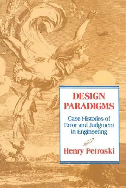 Design Paradigms: Case Histories of Error and Judgment in Engineering by Henry Petroski