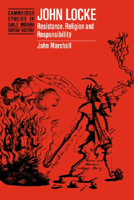 John Locke: Resistance, Religion and Responsibility by John Marshall