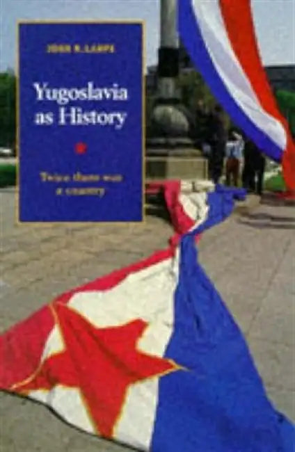 Yugoslavia As History: Twice There Was a Country by John R. Lampe