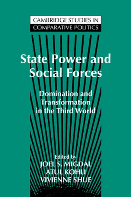 State Power And Social Forces: Domination And Transformation In The Third World by Joel S. Migdal, Atul Kohli, Vivienne Shue