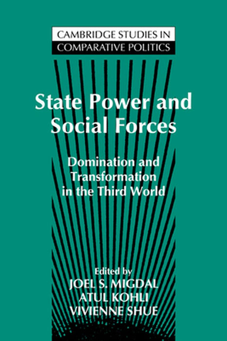 State Power And Social Forces: Domination And Transformation In The Third World by Joel S. Migdal, Atul Kohli, Vivienne Shue