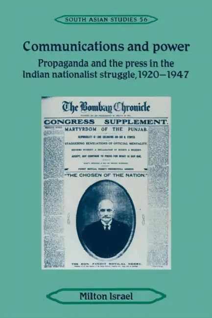 Communications and Power: Propaganda and the Press in the Indian National Struggle, 1920 1947 by Milton Israel
