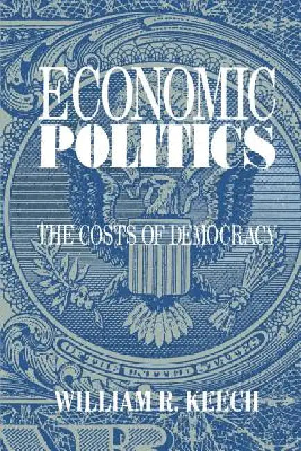 Economic Politics: The Costs of Democracy by William R. Keech