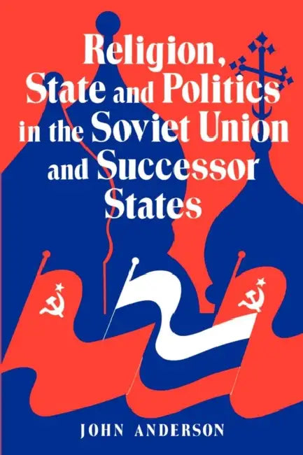 Religion, State and Politics in the Soviet Union and Successor States by John Anderson