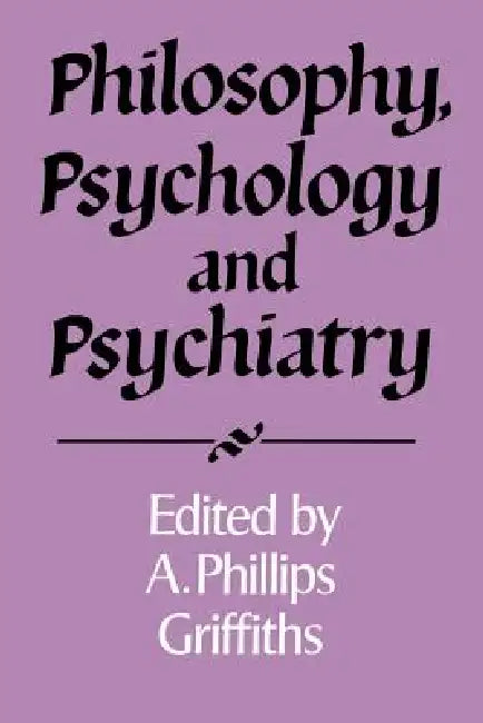 Philosophy, Psychology and Psychiatry by A. Phillips Griffiths
