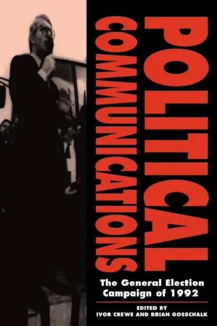Political Communications: The General Election Campaign of 1992 by Ivor Crewe, Brian Gosschalk