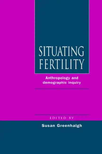 Situating Fertility: Anthropology and Demographic Inquiry by Susan Greenhalgh, Greenhalgh Susan